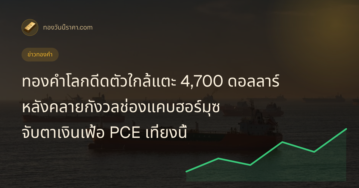 ทองคำโลกดีดตัวใกล้แตะ 4,700 ดอลลาร์ หลังคลายกังวลช่องแคบฮอร์มุซ จับตาเงินเฟ้อ PCE เที่ยงนี้