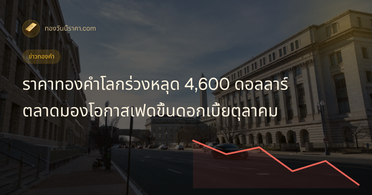 ราคาทองคำโลกร่วงหลุด 4,600 ดอลลาร์ ตลาดมองโอกาสเฟดขึ้นดอกเบี้ยตุลาคม