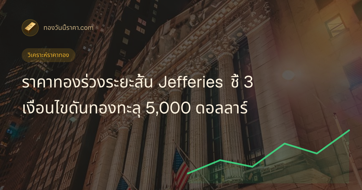 ราคาทองร่วงระยะสั้น Jefferies ชี้ 3 เงื่อนไขดันทองทะลุ 5,000 ดอลลาร์