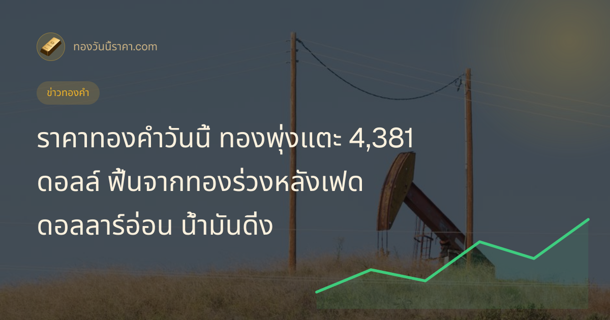 ราคาทองคำวันนี้ ทองพุ่งแตะ 4,381 ดอลล์ ฟื้นจากทองร่วงหลังเฟด ดอลลาร์อ่อน น้ำมันดิ่ง
